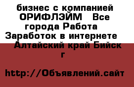 бизнес с компанией ОРИФЛЭЙМ - Все города Работа » Заработок в интернете   . Алтайский край,Бийск г.